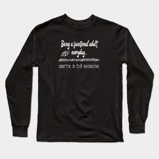Being a functional adult everyday seems a bit excessive funny life quote Long Sleeve T-Shirt